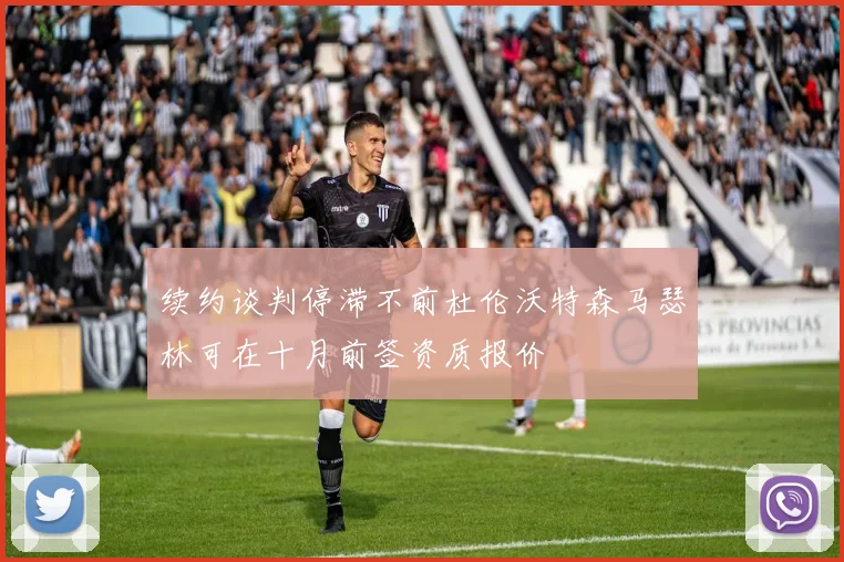 续约谈判停滞不前杜伦沃特森马瑟林可在十月前签资质报价
