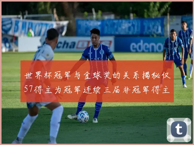 世界杯冠军与金球奖的关系揭秘仅57得主为冠军连续三届非冠军得主分析