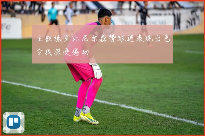 主教练罗比尼尔森赞球迷表现出色令我深受感动