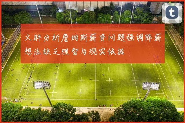 文胖分析詹姆斯薪资问题强调降薪想法缺乏理智与现实依据