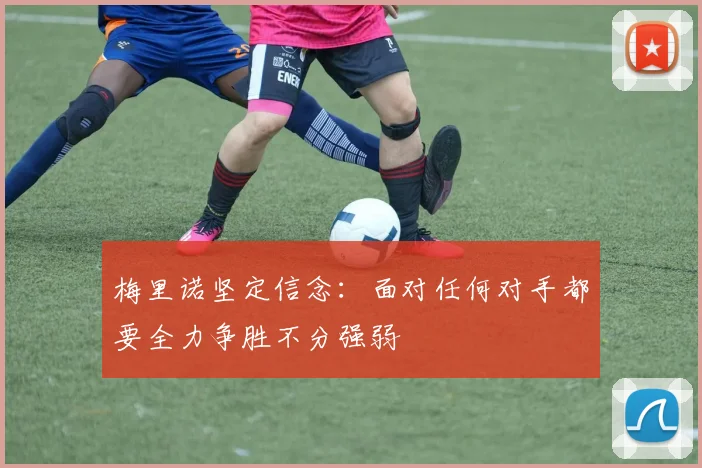 梅里诺坚定信念：面对任何对手都要全力争胜不分强弱