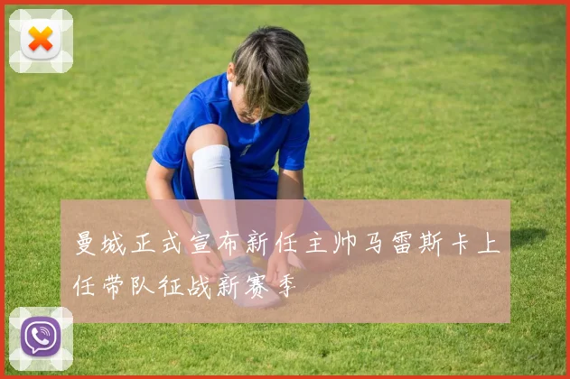 曼城正式宣布新任主帅马雷斯卡上任带队征战新赛季