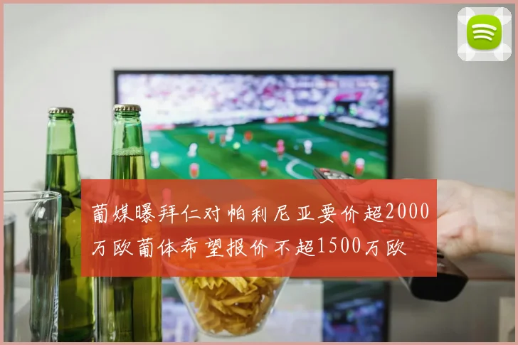 葡媒曝拜仁对帕利尼亚要价超2000万欧葡体希望报价不超1500万欧
