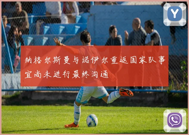 纳格尔斯曼与诺伊尔重返国家队事宜尚未进行最终沟通