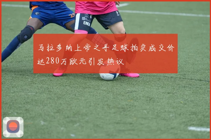 马拉多纳上帝之手足球拍卖成交价达280万欧元引发热议