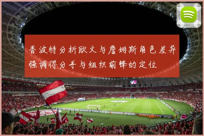 香波特分析欧文与詹姆斯角色差异强调得分手与组织前锋的定位